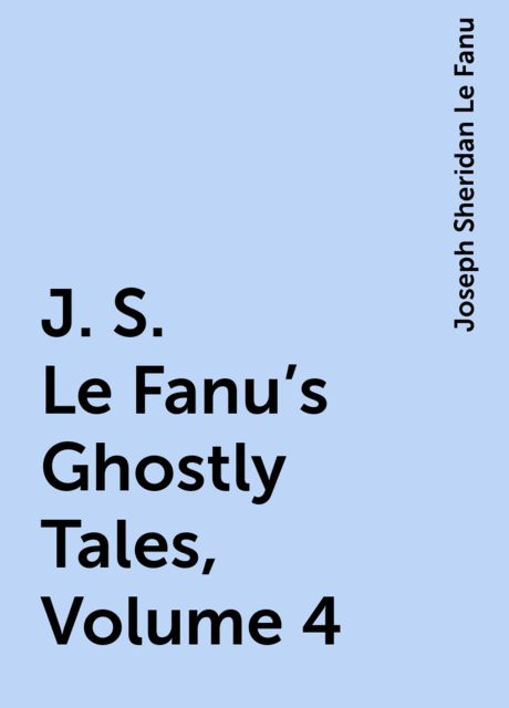 J. S. Le Fanu's Ghostly Tales, Volume 4, Joseph Sheridan Le Fanu