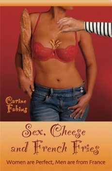 Sex, Cheese and French Fries--Women Are Perfect, Men Are from France, Carine Jr. Fabius