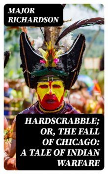Hardscrabble; or, the fall of Chicago: a tale of Indian warfare, Major Richardson