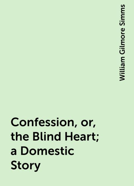 Confession, or, the Blind Heart; a Domestic Story, William Gilmore Simms