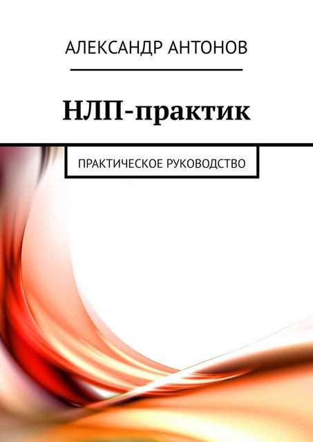 НЛП-практик. Практическое руководство, Александр Антонов