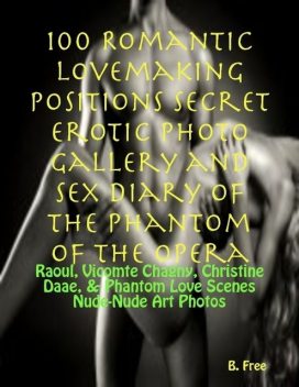 100 Romantic Lovemaking Positions Secret Erotic Photo Gallery and Sex Diary of The Phantom of the Opera: Raoul, Vicomte Chagny, Christine Daae, & Phantom Love Scenes Nude-Nude Art Photos, B.Free