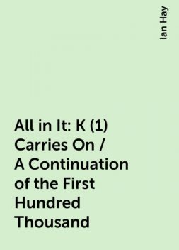 All in It : K(1) Carries On / A Continuation of the First Hundred Thousand, Ian Hay