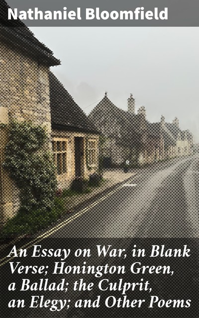 An Essay on War, in Blank Verse; Honington Green, a Ballad; the Culprit, an Elegy; and Other Poems, Nathaniel Bloomfield