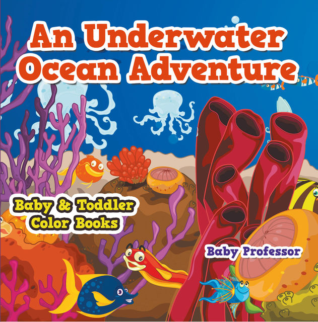 An Underwater Ocean Adventure- Baby & Toddler Color Books, Baby Professor