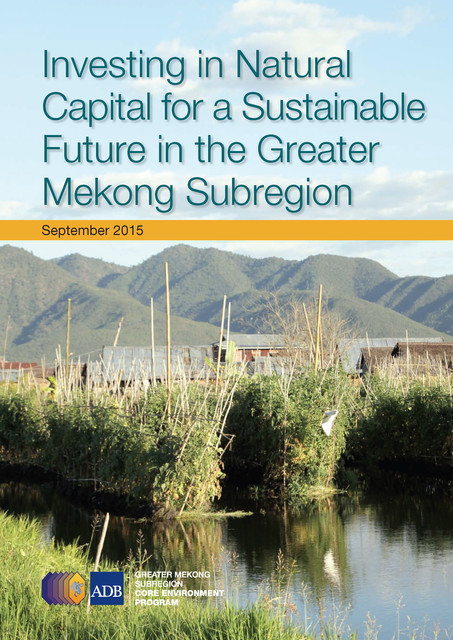 Investing in Natural Capital for a Sustainable Future in the Greater Mekong Subregion, Asian Development Bank