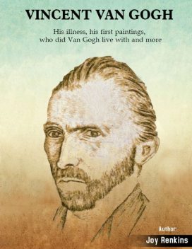 Vincent Van Gogh: His Illness, His First paintings, Who Did Van Gogh Live With and More, Joy Renkins