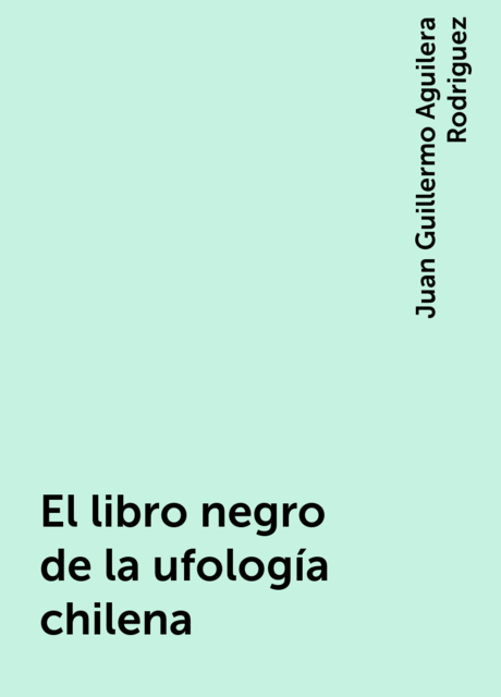 El libro negro de la ufología chilena, Juan Guillermo Aguilera Rodriguez