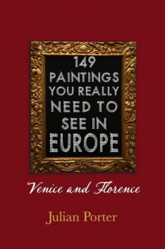 149 Paintings You Really Should See in Europe — Venice and Florence, Porter Julian