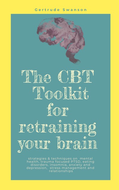 The CBT Toolkit for retraining your brain, Gertrude Swanson