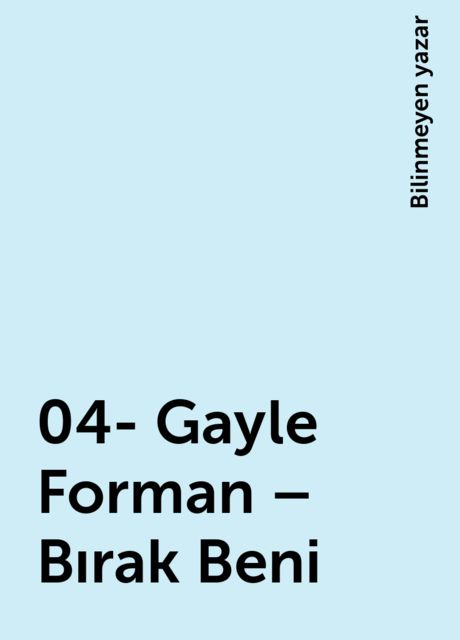 04- Gayle Forman – Bırak Beni, Bilinmeyen yazar