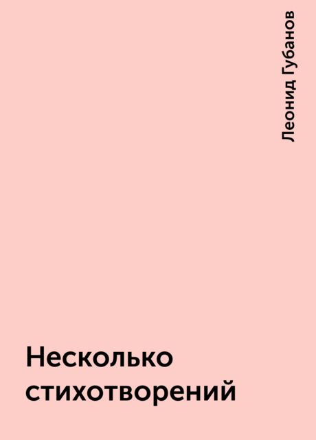 Несколько стихотворений, Леонид Георгиевич Губанов