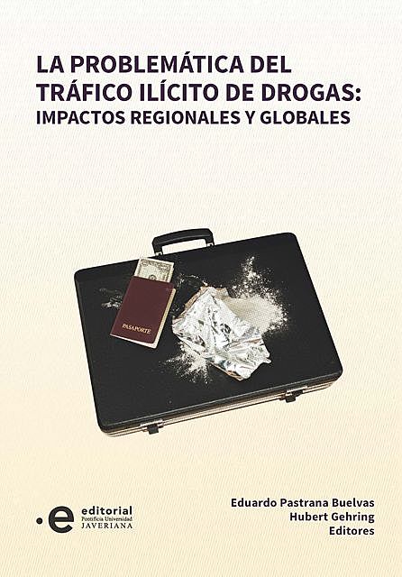 La problemática del tráfico ilícito de drogas: impactos regionales y globales, Eduardo Pastrana Buelvas, Gehring Huber