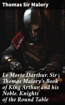 Le Morte Darthur / Sir Thomas Malory's Book of King Arthur and his Noble / Knights of the Round Table, Sir Thomas Malory