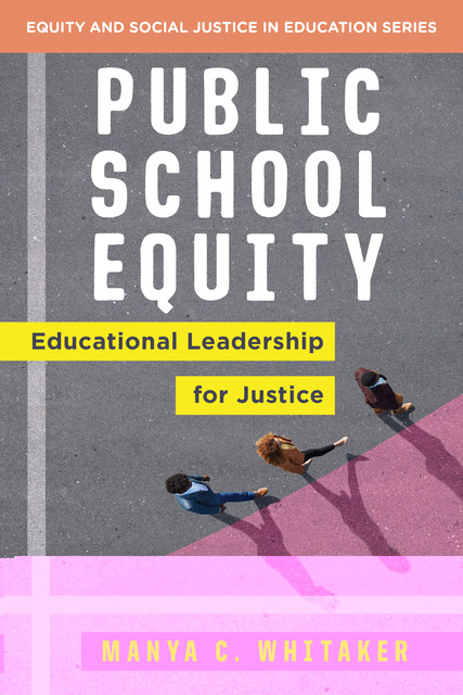 Public School Equity: Educational Leadership for Justice (Equity and Social Justice in Education), Manya Whitaker
