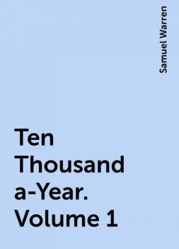 Ten Thousand a-Year. Volume 1, Samuel Warren