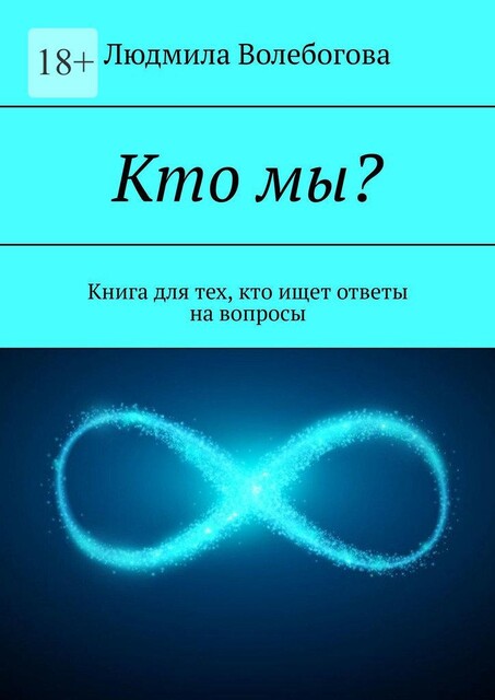 Кто мы?. Книга для тех, кто ищет ответы на вопросы, Людмила Волебогова