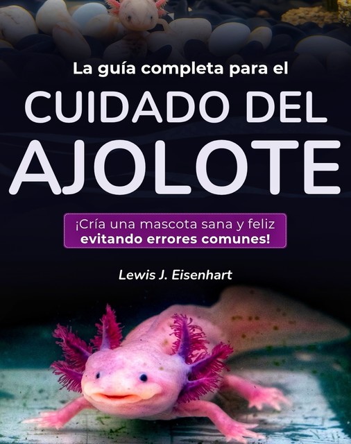 La guía completa para el cuidado del ajolote, Lewis J. Eisenhart