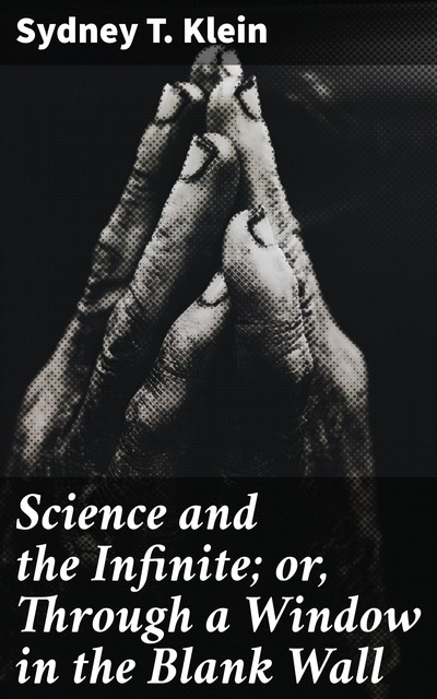 Science and the Infinite; or, Through a Window in the Blank Wall, Sydney T.Klein