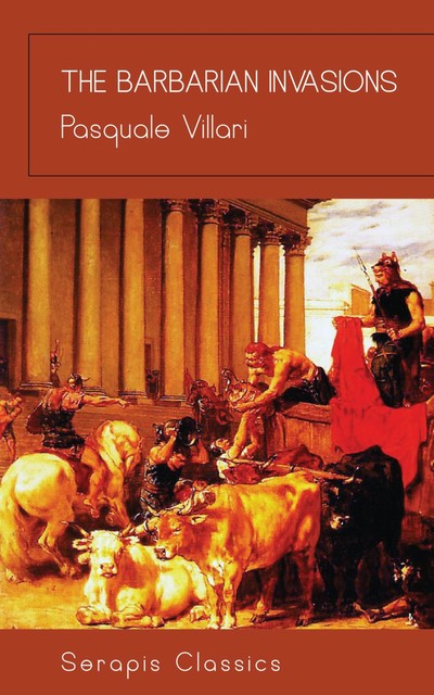 The Barbarian Invasions (Serapis Classics), Pasquale Villari