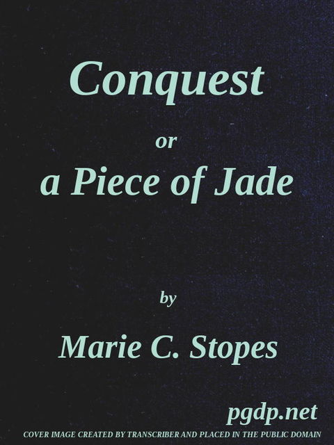 Conquest; Or, A Piece of Jade; a New Play in Three Acts, Marie Carmichael Stopes