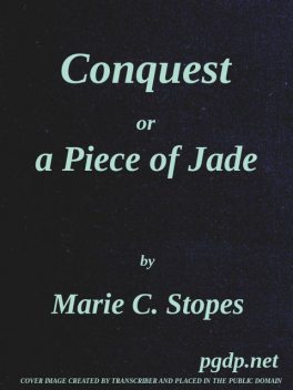 Conquest; Or, A Piece of Jade; a New Play in Three Acts, Marie Carmichael Stopes