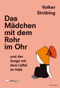 Das Mädchen mit dem Rohr im Ohr und der Junge mit dem Löffel im Hals, Volker Strübing