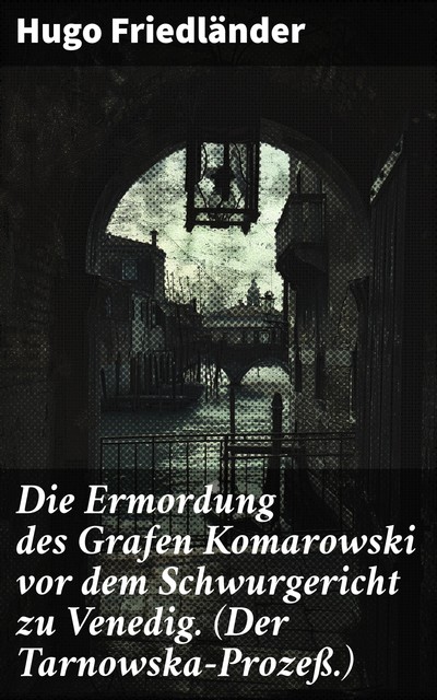 Die Ermordung des Grafen Komarowski vor dem Schwurgericht zu Venedig. (Der Tarnowska-Prozeß.), Hugo Friedländer