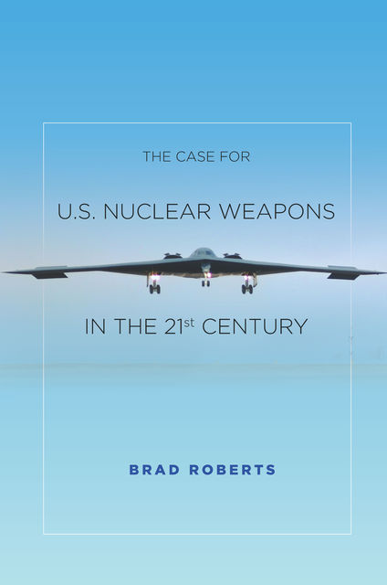 The Case for U.S. Nuclear Weapons in the 21st Century, Brad Roberts