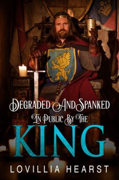 Degraded And Spanked In Public By The King, Lovillia Hearst