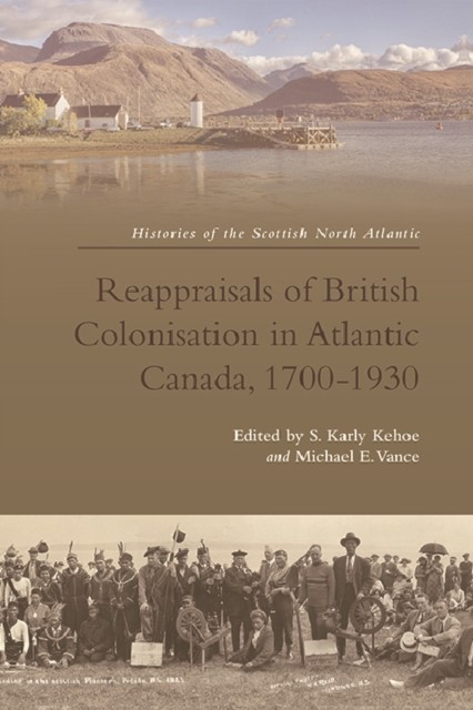 Reappraisals of British Colonisation in Atlantic Canada, 1700–1930, Michael E.Vance, S. Karly Kehoe