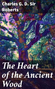 The Heart of the Ancient Wood, Charles G.D. Sir Roberts