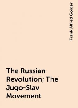 The Russian Revolution; The Jugo-Slav Movement, Frank Alfred Golder