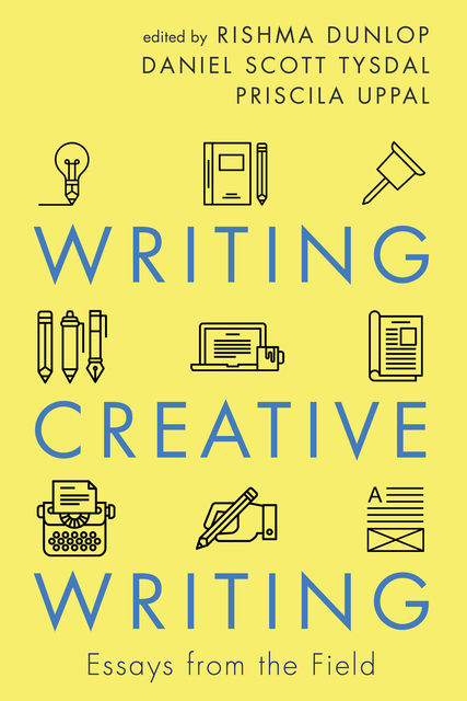 Writing Creative Writing, Priscila Uppal, Daniel Scott Tysdal, Rishma Dunlop