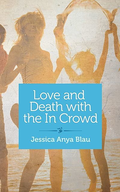 Love and Death with the In Crowd, Jessica Anya Blau