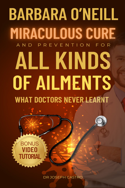 Barbara O’Neill's Miraculous Cure and Prevention for All Ailments, Joseph Castro