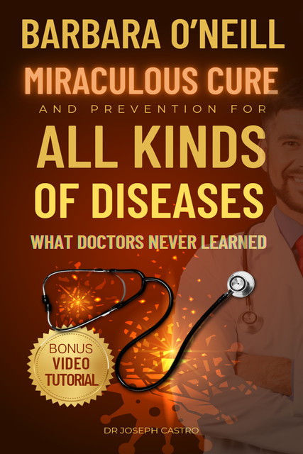 Barbara O’Neill's Miraculous Cure and Prevention for All Ailments, Joseph Castro