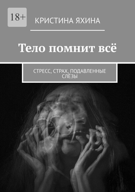 Тело помнит все. Стресс, страх, подавленные слезы, Кристина Яхина