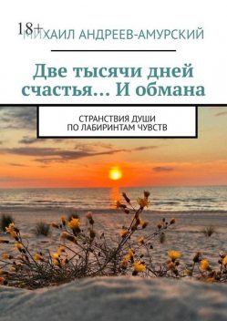 Две тысячи дней счастья… И обмана. Странствия души по лабиринтам чувств, Михаил Андреев-Амурский