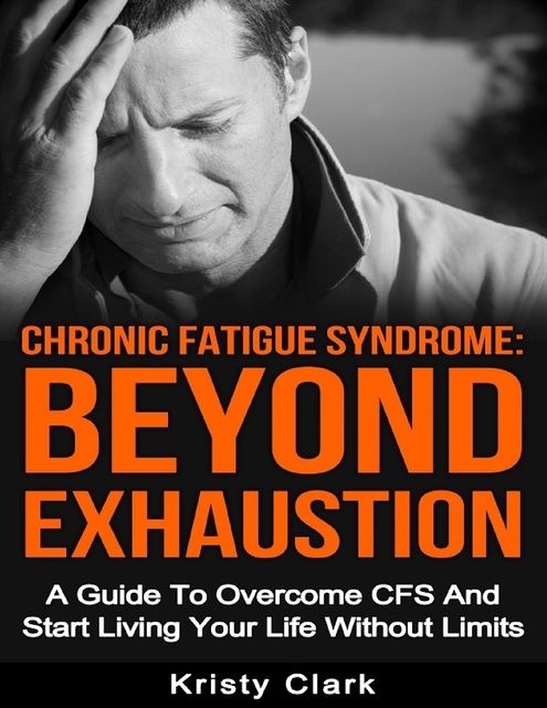 Chronic Fatigue Syndrome Beyond Exhaustion – A Guide to Overcome C F S and Start Living Your Life Without Limits, Kristy Clark