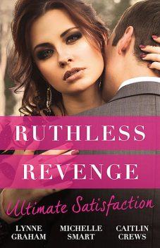 Ruthless Revenge: Ultimate Satisfaction/Bought For The Greek's Revenge/Wedded, Bedded, Betrayed/At The Count's Bidding, Caitlin Crews, Lynne Graham, Michelle Smart
