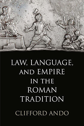 Law, Language, and Empire in the Roman Tradition, Clifford Ando