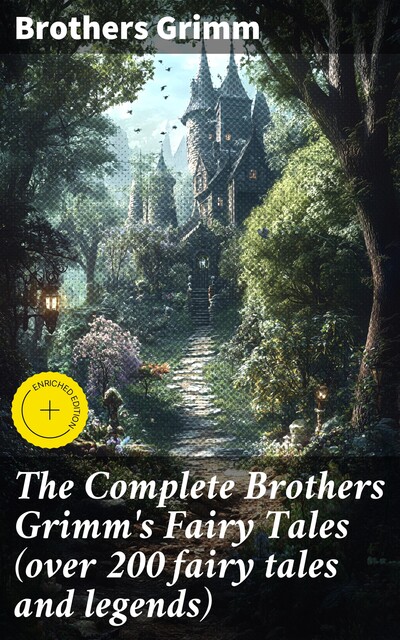 The Complete Brothers Grimm's Fairy Tales (over 200 fairy tales and legends), Brothers Grimm