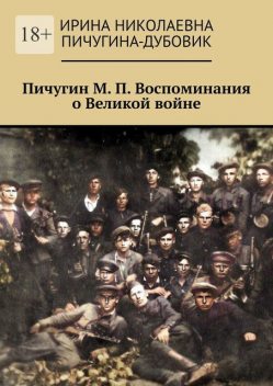 Пичугин М.П. Воспоминания о Великой войне, Ирина Пичугина-Дубовик