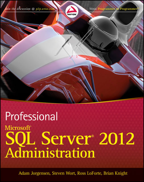 Professional Microsoft SQL Server 2012 Administration, Brian Knight, Adam Jorgensen, Ross LoForte, Steven Wort