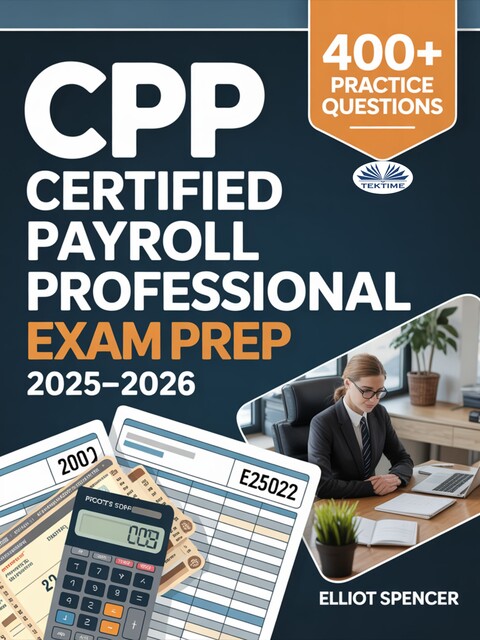 CPP Certified Payroll Professional Exam Prep 2025–2026-Study Guide With 400+ Practice Tests, Full-Length Exams, Strategies & Tips To Pass On Your First Try, Elliot Spencer