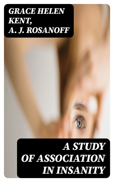 A Study of Association in Insanity, Grace Helen Kent, A.J. Rosanoff