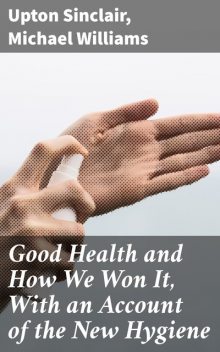 Good Health and How We Won It, With an Account of the New Hygiene, Upton Sinclair, Michael Williams