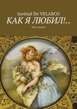 Как я любил!… Тебе, Богине, Juvenal De Velasco