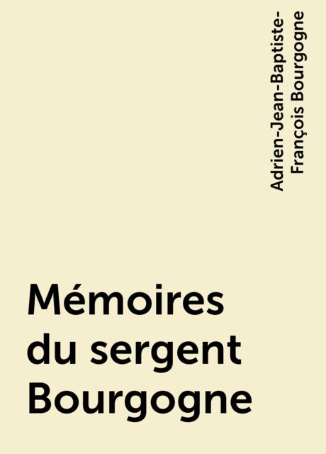 Mémoires du sergent Bourgogne, Adrien-Jean-Baptiste-François Bourgogne